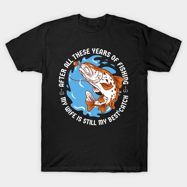 Years of Fishing - Wife is my Best Catch - Proud Husband Quote - Funny Fisher Fish Fisherman Spouse Humor Saying T-Shirt by bullquacky